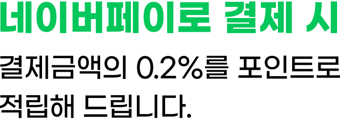 네이버페이로 결제 시, 결제금액의 0.2%를 N포인트로 적립해 드립니다.